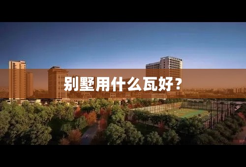 别墅用什么瓦好？