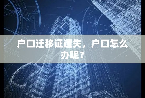 户口迁移证遗失，户口怎么办呢？