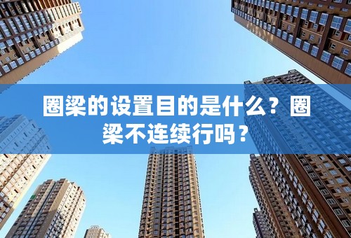 圈梁的设置目的是什么？圈梁不连续行吗？