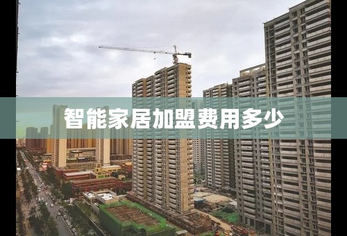 智能家居加盟费用多少