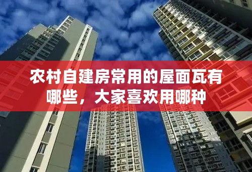 农村自建房常用的屋面瓦有哪些，大家喜欢用哪种