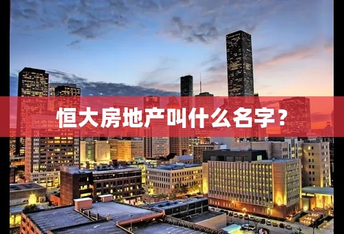 恒大房地产叫什么名字？