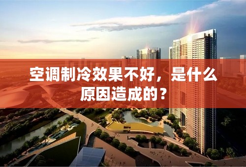 空调制冷效果不好，是什么原因造成的？