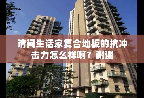 请问生活家复合地板的抗冲击力怎么样啊？谢谢