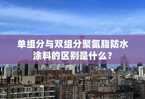 单组分与双组分聚氨脂防水涂料的区别是什么？