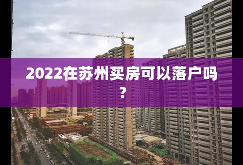 2022在苏州买房可以落户吗？