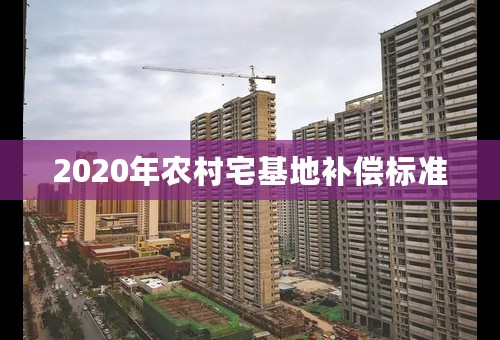 2020年农村宅基地补偿标准