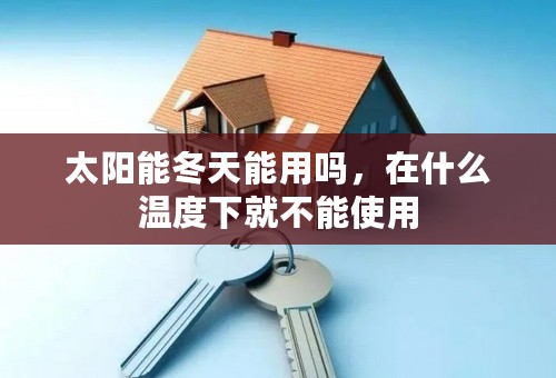 太阳能冬天能用吗，在什么温度下就不能使用