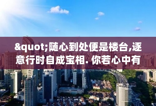 "随心到处便是楼台,逐意行时自成宝相. 你若心中有我，___________"怎么解释?