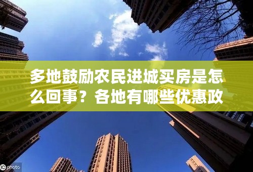 多地鼓励农民进城买房是怎么回事？各地有哪些优惠政策？