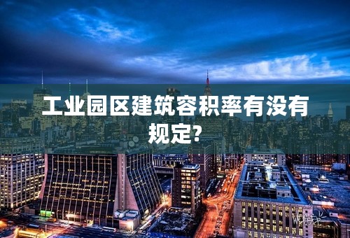 工业园区建筑容积率有没有规定?