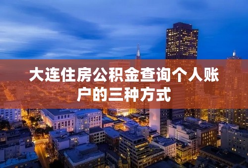 大连住房公积金查询个人账户的三种方式