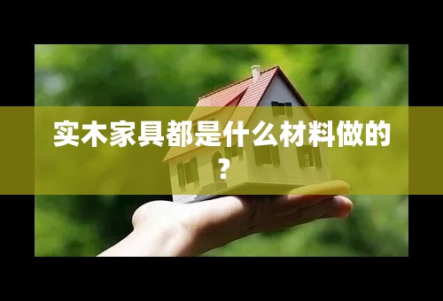 实木家具都是什么材料做的？