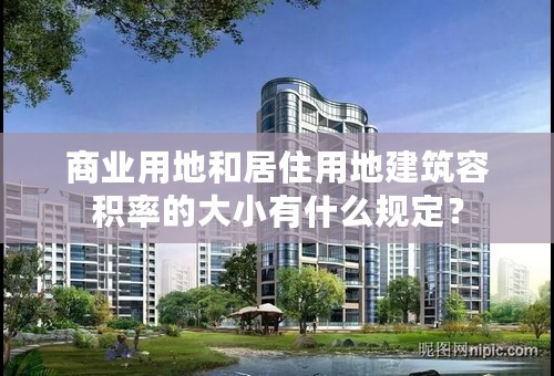 商业用地和居住用地建筑容积率的大小有什么规定？