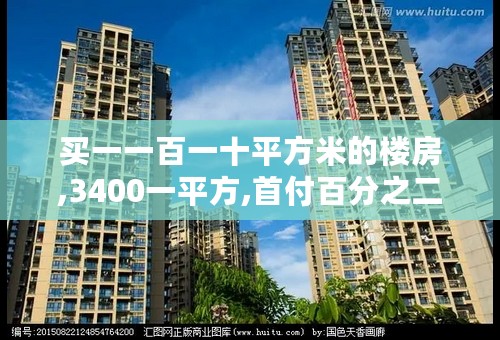 买一一百一十平方米的楼房,3400一平方,首付百分之二十五,剩下要还多少