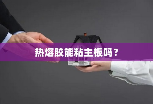 热熔胶能粘主板吗？