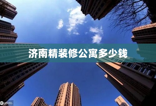 济南精装修公寓多少钱