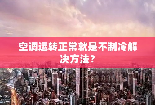 空调运转正常就是不制冷解决方法？