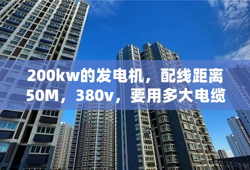 200kw的发电机，配线距离50M，380v，要用多大电缆线！怎么计算！