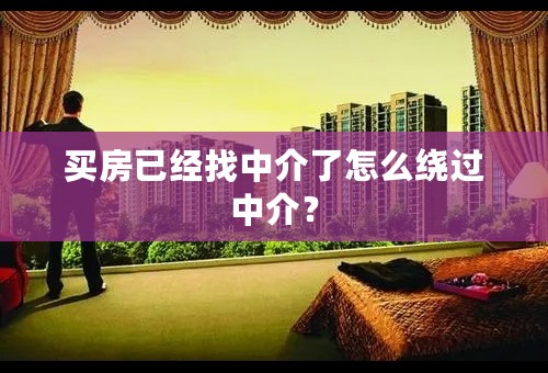 买房已经找中介了怎么绕过中介？