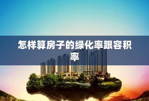 怎样算房子的绿化率跟容积率