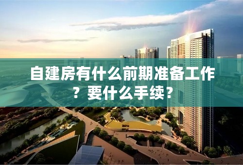 自建房有什么前期准备工作？要什么手续？