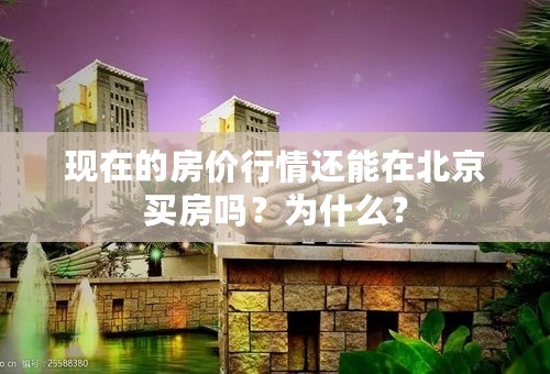 现在的房价行情还能在北京买房吗？为什么？