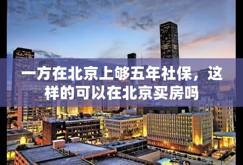 一方在北京上够五年社保，这样的可以在北京买房吗