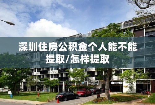 深圳住房公积金个人能不能提取/怎样提取