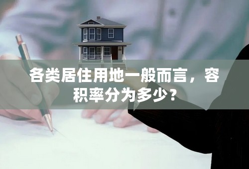 各类居住用地一般而言，容积率分为多少？