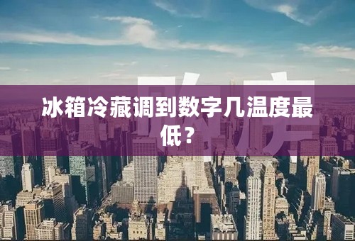 冰箱冷藏调到数字几温度最低？