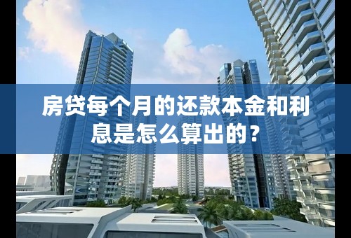 房贷每个月的还款本金和利息是怎么算出的？