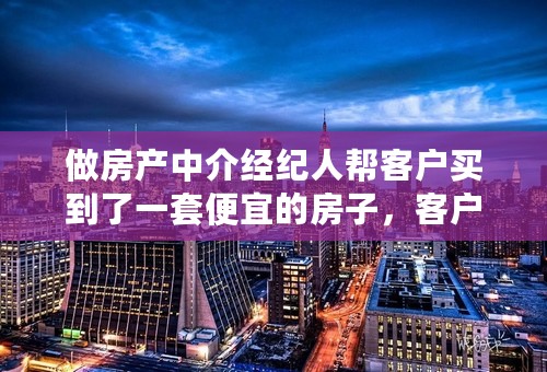 做房产中介经纪人帮客户买到了一套便宜的房子，客户说要给我1000块钱好处费，这钱能要吗