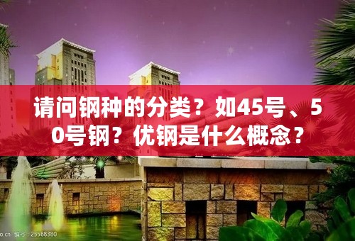 请问钢种的分类？如45号、50号钢？优钢是什么概念？