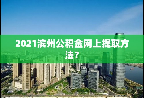 2021滨州公积金网上提取方法？