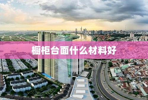 橱柜台面什么材料好