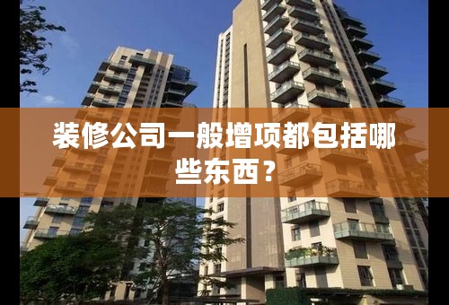 装修公司一般增项都包括哪些东西？