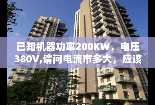 已知机器功率200KW，电压380V,请问电流市多大，应该选用多少平方的电缆...