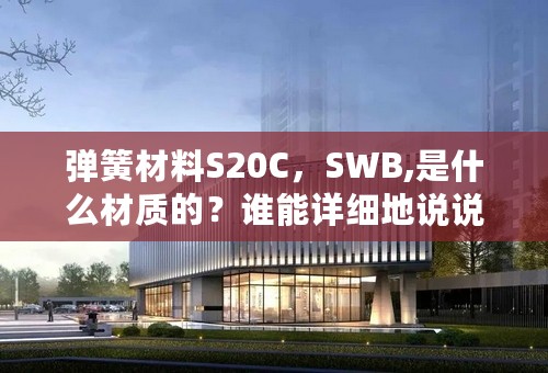 弹簧材料S20C，SWB,是什么材质的？谁能详细地说说。