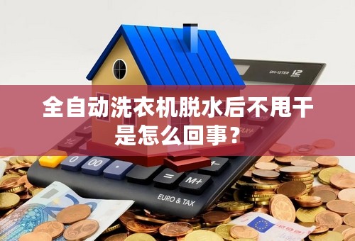 全自动洗衣机脱水后不甩干是怎么回事？