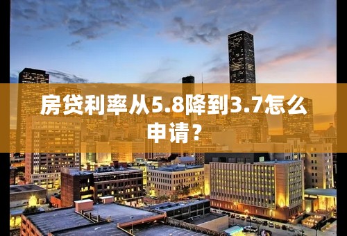 房贷利率从5.8降到3.7怎么申请？