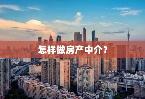 怎样做房产中介？