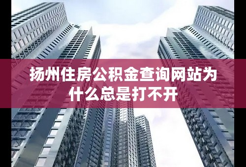 扬州住房公积金查询网站为什么总是打不开