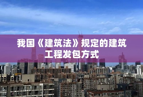 我国《建筑法》规定的建筑工程发包方式