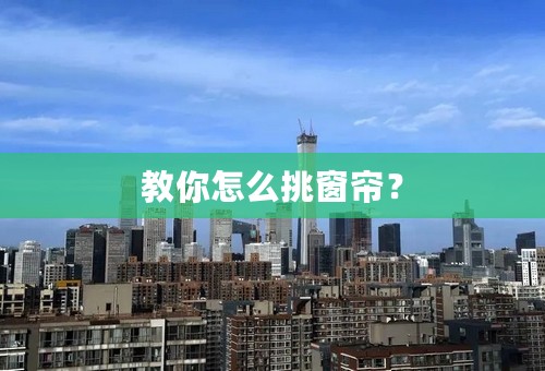 教你怎么挑窗帘？