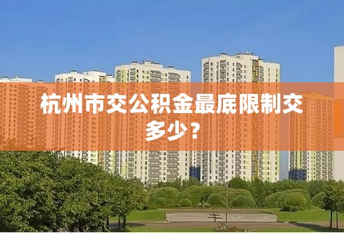 杭州市交公积金最底限制交多少？