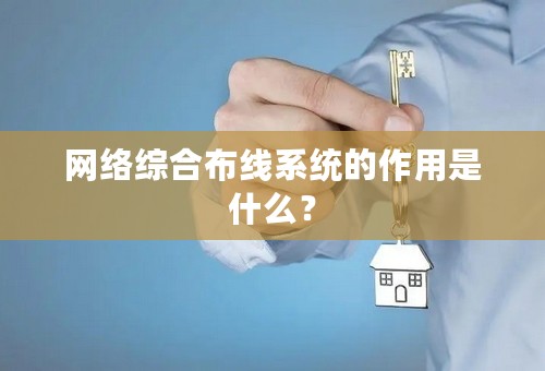 网络综合布线系统的作用是什么？