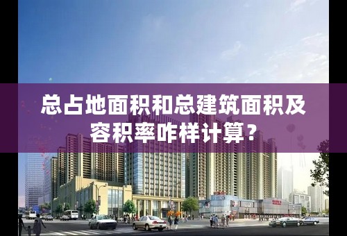 总占地面积和总建筑面积及容积率咋样计算？