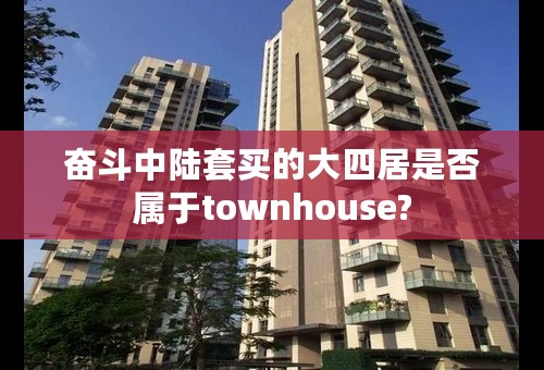 奋斗中陆套买的大四居是否属于townhouse?