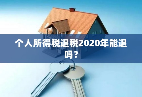 个人所得税退税2020年能退吗？